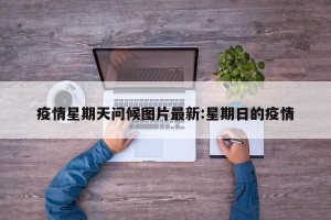疫情星期天问候图片最新:星期日的疫情