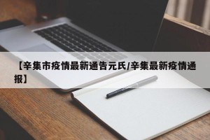 【辛集市疫情最新通告元氏/辛集最新疫情通报】