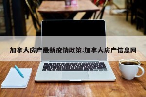 加拿大房产最新疫情政策:加拿大房产信息网