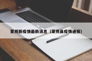 蒙阴新疫情最新消息（蒙阴县疫情通报）