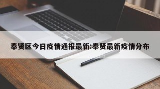 奉贤区今日疫情通报最新:奉贤最新疫情分布