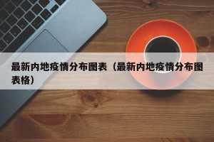 最新内地疫情分布图表（最新内地疫情分布图表格）