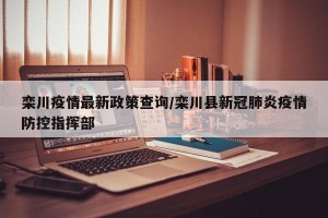 栾川疫情最新政策查询/栾川县新冠肺炎疫情防控指挥部