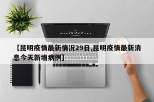 【昆明疫情最新情况29日,昆明疫情最新消息今天新增病例】