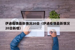 伊通疫情最新情况20日（伊通疫情最新情况20日新增）
