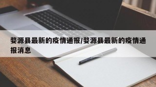婺源县最新的疫情通报/婺源县最新的疫情通报消息
