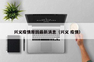 兴义疫情原因最新消息（兴义 疫情）