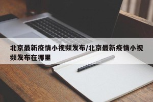 北京最新疫情小视频发布/北京最新疫情小视频发布在哪里