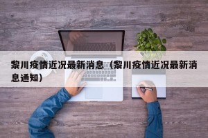 黎川疫情近况最新消息（黎川疫情近况最新消息通知）