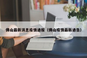 佛山最新消息疫情通报（佛山疫情最新通告）