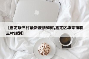 【嘉定联三村最新疫情如何,嘉定区华亭镇联三村规划】