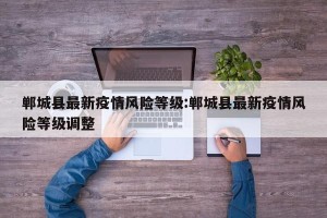 郸城县最新疫情风险等级:郸城县最新疫情风险等级调整