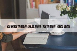 西安疫情最新消息摘抄:疫情最新动态西安
