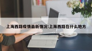 上海西路疫情最新情况:上海西路在什么地方