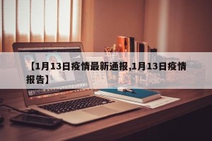 【1月13日疫情最新通报,1月13日疫情报告】