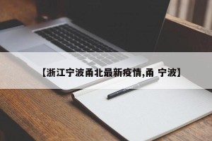 【浙江宁波甬北最新疫情,甬 宁波】