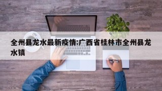全州县龙水最新疫情:广西省桂林市全州县龙水镇