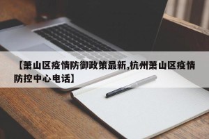 【萧山区疫情防御政策最新,杭州萧山区疫情防控中心电话】