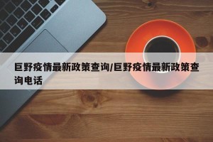 巨野疫情最新政策查询/巨野疫情最新政策查询电话