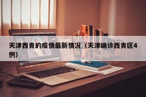 天津西青的疫情最新情况（天津确诊西青区4例）