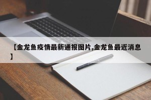 【金龙鱼疫情最新通报图片,金龙鱼最近消息】