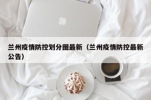 兰州疫情防控划分图最新（兰州疫情防控最新公告）