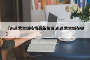 【南昌紫禁城疫情最新情况,南昌紫禁城在哪】
