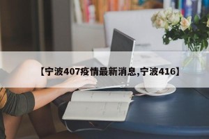 【宁波407疫情最新消息,宁波416】