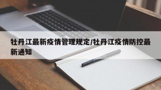 牡丹江最新疫情管理规定/牡丹江疫情防控最新通知