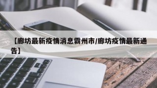 【廊坊最新疫情消息霸州市/廊坊疫情最新通告】