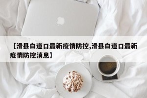 【滑县白道口最新疫情防控,滑县白道口最新疫情防控消息】