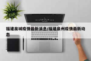 福建泉城疫情最新消息/福建泉州疫情最新动态