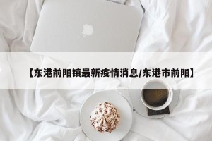 【东港前阳镇最新疫情消息/东港市前阳】