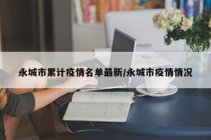 永城市累计疫情名单最新/永城市疫情情况