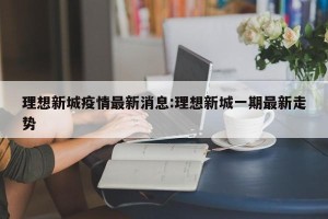 理想新城疫情最新消息:理想新城一期最新走势