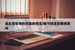 返龙岩疫情防控最新规定/春节回龙岩要隔离吗