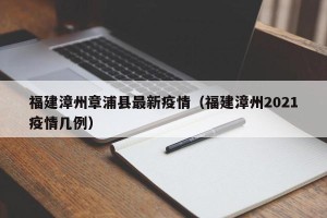福建漳州章浦县最新疫情（福建漳州2021疫情几例）