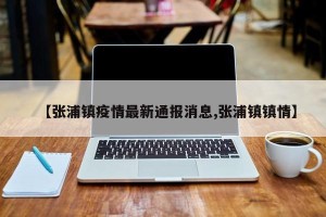 【张浦镇疫情最新通报消息,张浦镇镇情】