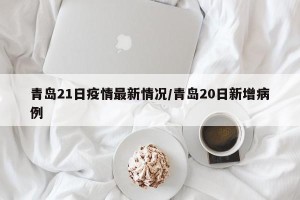 青岛21日疫情最新情况/青岛20日新增病例