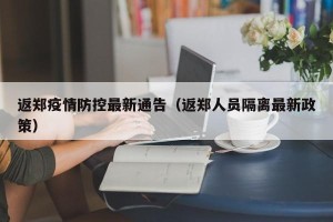 返郑疫情防控最新通告（返郑人员隔离最新政策）
