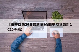 【睢宁疫情20日最新情况/睢宁疫情最新2020今天】