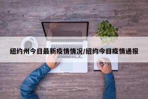 纽约州今日最新疫情情况/纽约今日疫情通报
