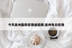 今天泉州最新疫情通报图:泉州每日疫情