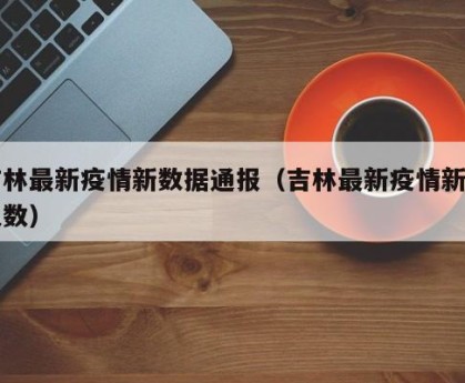 吉林最新疫情新数据通报（吉林最新疫情新增人数）