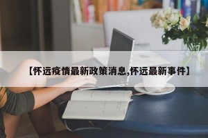 【怀远疫情最新政策消息,怀远最新事件】