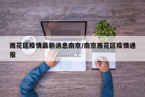 雨花区疫情最新消息南京/南京雨花区疫情通报