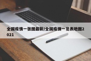 全国疫情一张图最新/全国疫情一览表地图2021