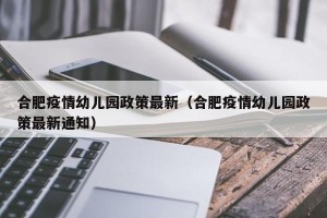 合肥疫情幼儿园政策最新（合肥疫情幼儿园政策最新通知）
