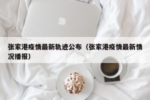 张家港疫情最新轨迹公布（张家港疫情最新情况播报）
