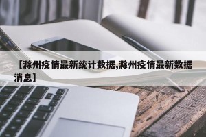 【滁州疫情最新统计数据,滁州疫情最新数据消息】